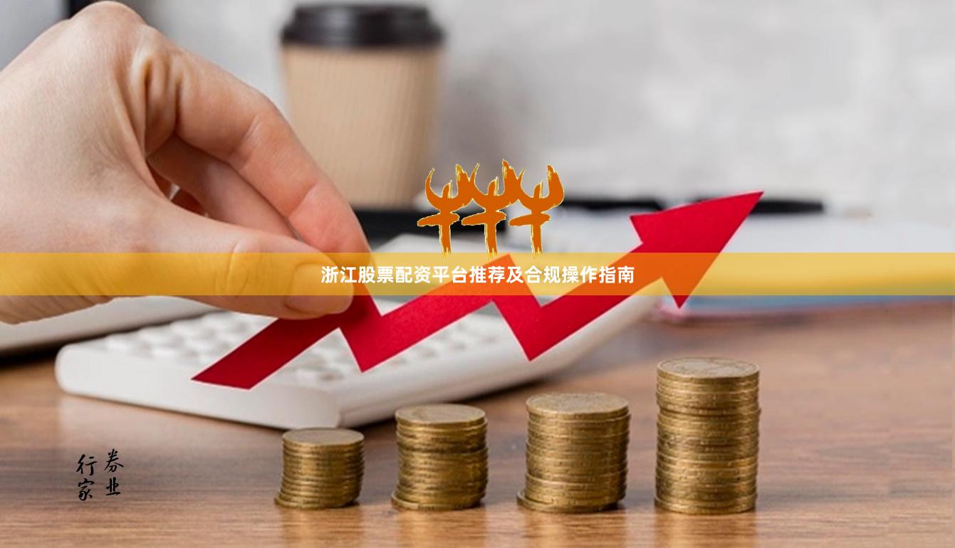 浙江股票配资平台推荐及合规操作指南