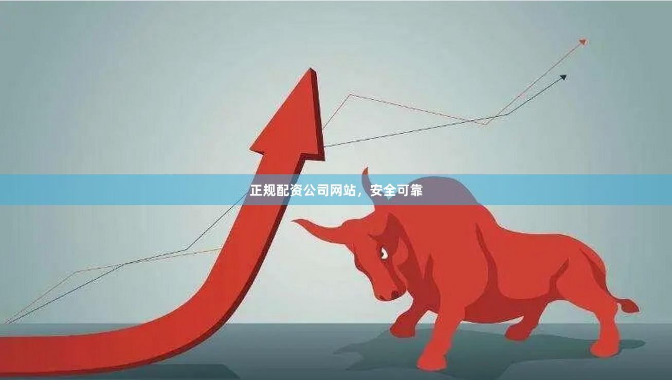 正规配资公司网站，安全可靠