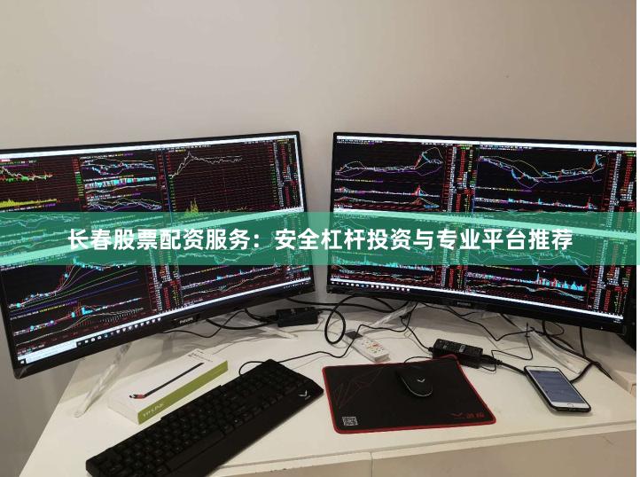 长春股票配资服务：安全杠杆投资与专业平台推荐